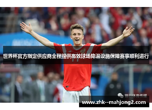 世界杯官方指定供应商全程提供高效球场降温设施保障赛事顺利进行 世界杯官方指定供应商全程提供高效球场降温设施保障赛事顺利进行