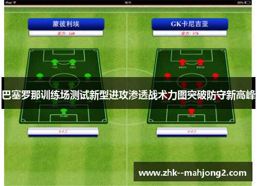 巴塞罗那训练场测试新型进攻渗透战术力图突破防守新高峰