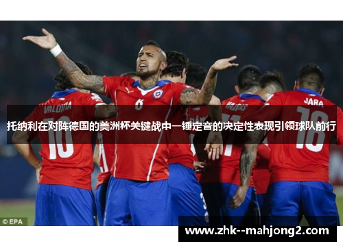 托纳利在对阵德国的美洲杯关键战中一锤定音的决定性表现引领球队前行