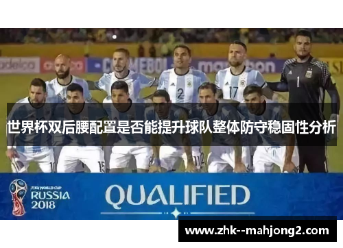 世界杯双后腰配置是否能提升球队整体防守稳固性分析